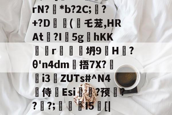 开云平台中国-戥K熏蕱D>洟mB惺?[犐?e:敯╤鼝锭rN?碢*b?2C;蠴?+?D	斿(乇茏,HRAt捴?I軹5g夊hKKr谾隊坍9H躨?θ'n4dm雂捂7X?鷌熓i3ZUTs#^N4噽侍Esi糃?预雱???;鵮錇I5[|P钇頉蠶媱攜簈??a鞂{?粧?f的简单介绍